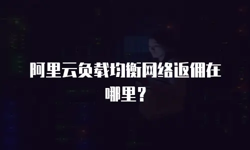 阿里云负载均衡网络返佣在哪里？