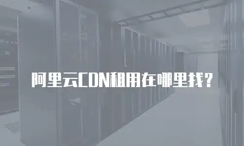 阿里云CDN租用在哪里找？