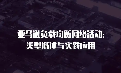 亚马逊负载均衡网络活动：类型概述与实践应用