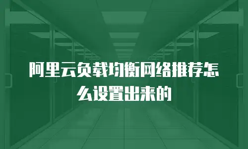 阿里云负载均衡网络推荐怎么设置出来的