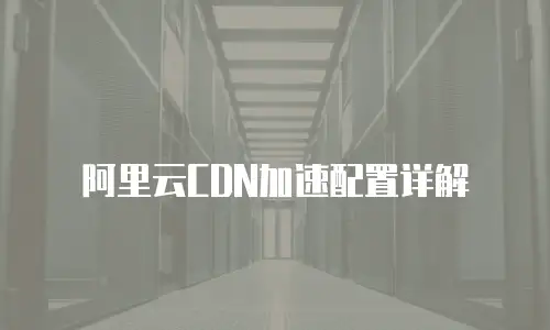 阿里云CDN加速配置详解