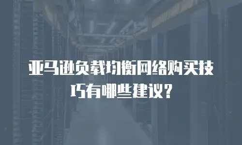 亚马逊负载均衡网络购买技巧有哪些建议？