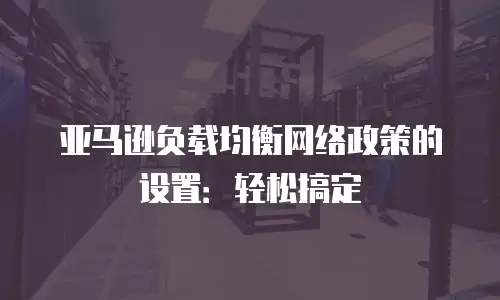 亚马逊负载均衡网络政策的设置：轻松搞定