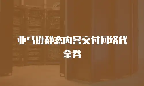 亚马逊静态内容交付网络代金券