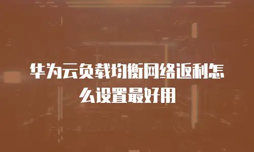 华为云负载均衡网络返利怎么设置最好用