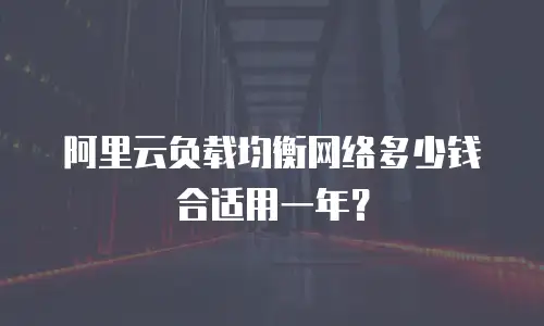 阿里云负载均衡网络多少钱合适用一年？