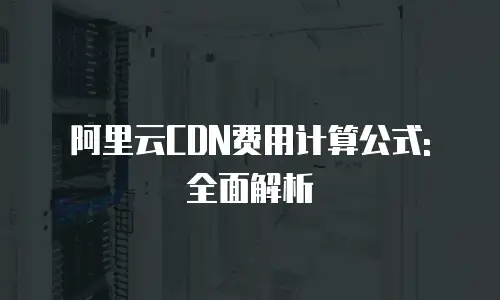 阿里云CDN费用计算公式: 全面解析