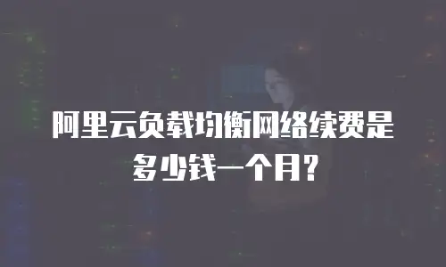 阿里云负载均衡网络续费是多少钱一个月？