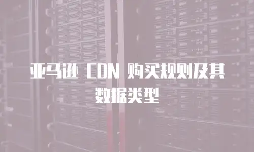 亚马逊 CDN 购买规则及其数据类型