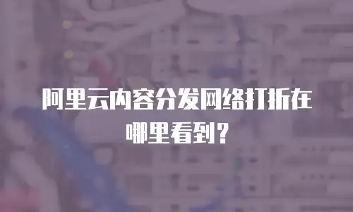 阿里云内容分发网络打折在哪里看到？