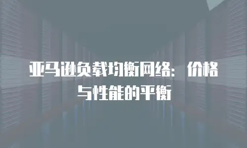 亚马逊负载均衡网络：价格与性能的平衡