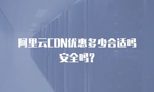 阿里云CDN优惠多少合适吗安全吗？