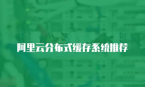 阿里云分布式缓存系统推荐