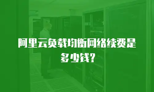 阿里云负载均衡网络续费是多少钱？