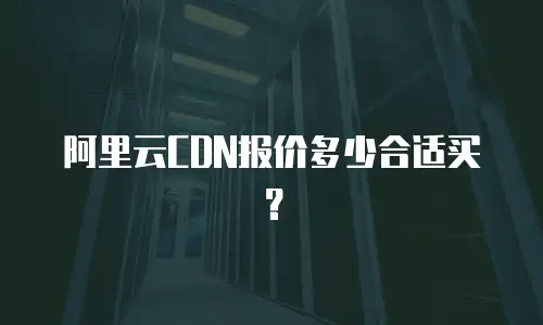 阿里云CDN报价多少合适买？