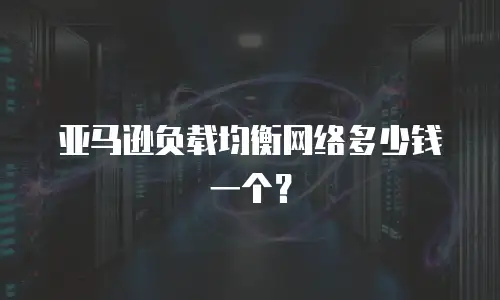 亚马逊负载均衡网络多少钱一个？