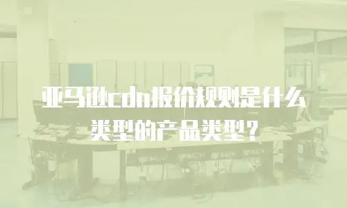 亚马逊cdn报价规则是什么类型的产品类型？