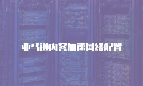 亚马逊内容加速网络配置