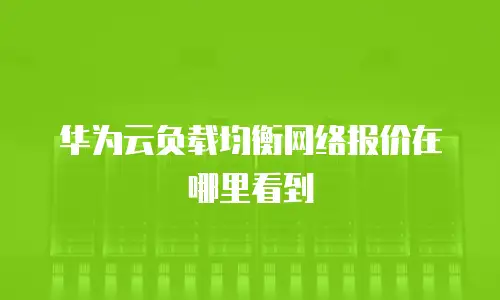 华为云负载均衡网络报价在哪里看到