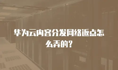 华为云内容分发网络返点怎么弄的？