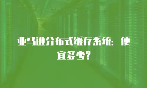 亚马逊分布式缓存系统：便宜多少？