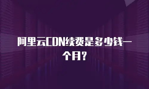 阿里云CDN续费是多少钱一个月？