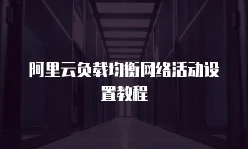 阿里云负载均衡网络活动设置教程