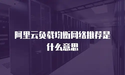 阿里云负载均衡网络推荐是什么意思