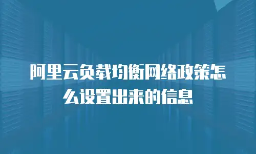 阿里云负载均衡网络政策怎么设置出来的信息