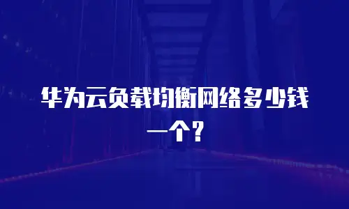 华为云负载均衡网络多少钱一个？