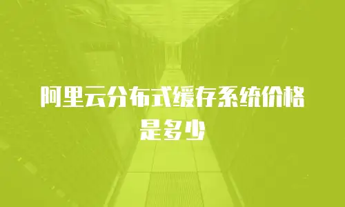 阿里云分布式缓存系统价格是多少