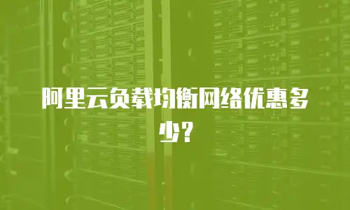 阿里云负载均衡网络优惠多少？