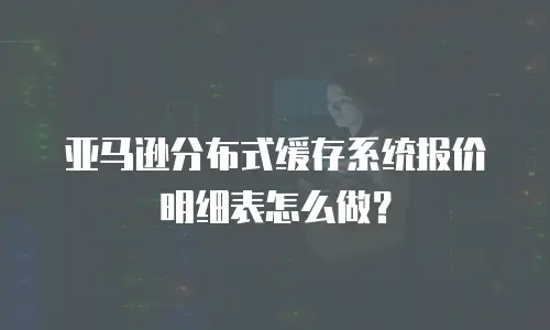 亚马逊分布式缓存系统报价明细表怎么做？