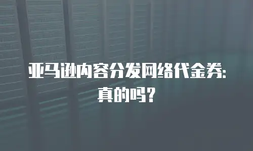 亚马逊内容分发网络代金券：真的吗？