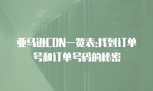 亚马逊CDN一览表:找到订单号和订单号码的秘密