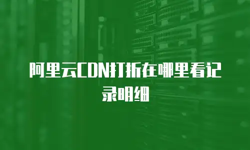 阿里云CDN打折在哪里看记录明细