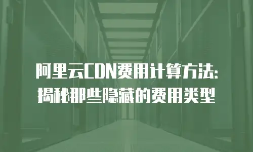 阿里云CDN费用计算方法：揭秘那些隐藏的费用类型