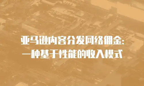 亚马逊内容分发网络佣金：一种基于性能的收入模式