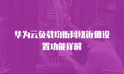 华为云负载均衡网络返佣设置功能详解