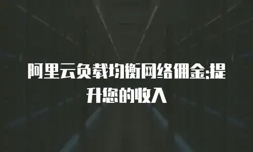 阿里云负载均衡网络佣金:提升您的收入
