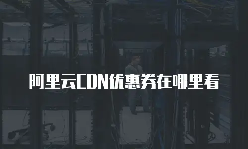 阿里云CDN优惠券在哪里看