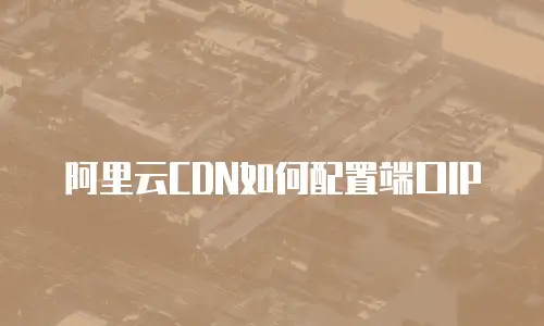阿里云CDN如何配置端口IP