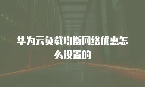 华为云负载均衡网络优惠怎么设置的