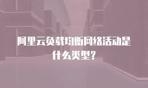 阿里云负载均衡网络活动是什么类型？