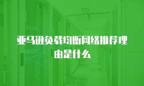 亚马逊负载均衡网络推荐理由是什么