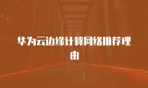 华为云边缘计算网络推荐理由