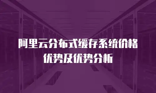 阿里云分布式缓存系统价格优势及优势分析