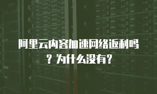  阿里云内容加速网络返利吗？为什么没有？