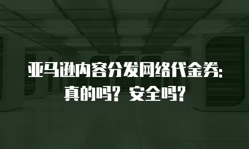亚马逊内容分发网络代金券: 真的吗? 安全吗?