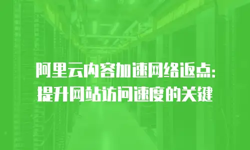 阿里云内容加速网络返点：提升网站访问速度的关键